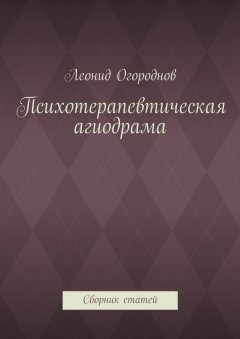 Леонид Огороднов - Психотерапевтическая агиодрама. Сборник статей