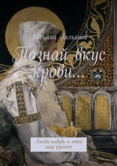 Василий Гальянов - Познай вкус крови… Когда-нибудь и твой мир рухнет