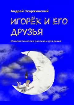 Андрей Скаржинский - Игорёк и его друзья. Юмористические рассказы для детей