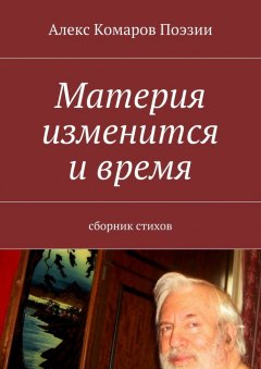 Алекс Комаров Поэзии - Материя изменится и время. Сборник стихов