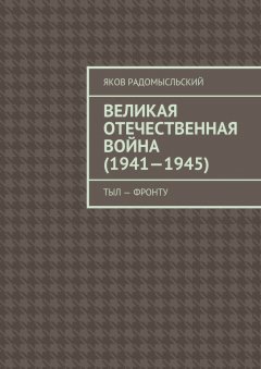 Яков Радомысльский - Великая Отечественная война (1941–1945). Тыл – фронту