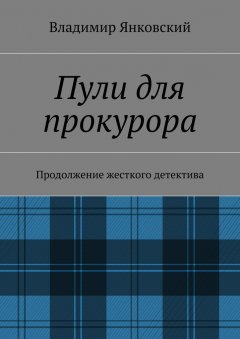 Владимир Янковский - Пули для прокурора. Продолжение жесткого детектива