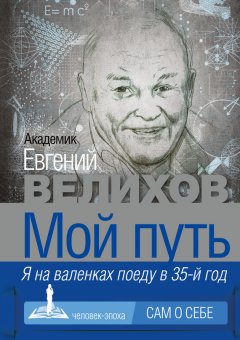 Евгений Велихов - Мой путь. Я на валенках поеду в 35-й год