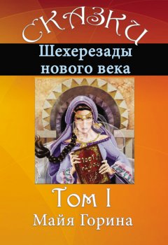 Майя Горина - Сказки Шахерезады нового века. Том 1