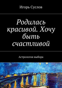 Игорь Суслов - Родилась красивой. Хочу быть счастливой. Астрология выбора