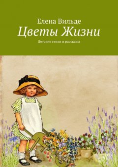 Елена Вильде - Цветы Жизни. Детские стихи и рассказы