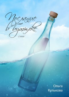 Ольга Кулькова - Послание в бутылке. Стихи