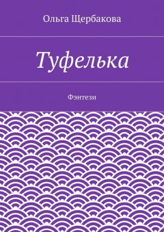 Ольга Щербакова - Туфелька. Фэнтези