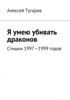 Алексей Тугарев - Я умею убивать драконов. Стишки 1997—1999 годов