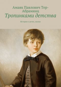 Амаяк Тер-Абрамянц - Тропинками детства. Истории о детях, сказки