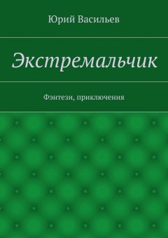 Юрий Васильев - Экстремальчик. Фэнтези, приключения