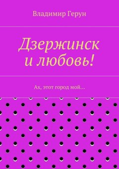 Владимир Герун - Дзержинск и любовь! Ах, этот город мой…