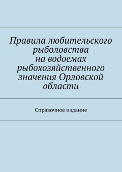 Коллектив авторов - Правила любительского рыболовства на водоемах рыбохозяйственного значения Орловской области. Справочное издание