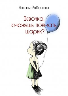 Наталья Рябочкина - Девочка, сможешь поймать шарик?