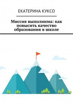 Екатерина Куксо - Миссия выполнима: как повысить качество образования в школе