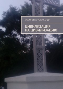 Федоренко Александр - Цивилизация на цивилизацию