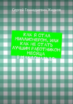 Сергей Жидков - Как я стал Миллионером, или Как не стать лучшим работником месяца в Макдональдс