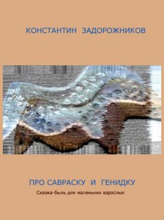 Константин Задорожников - Про Савраску и Генидку. Сказка-быль для маленьких взрослых