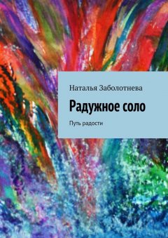 Наталья Заболотнева - Радужное соло. Путь радости