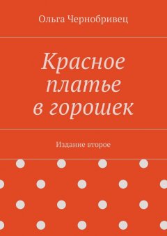 Ольга Чернобривец - Красное платье в горошек. Издание второе