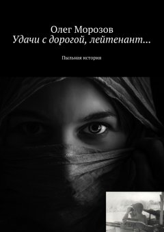 Олег Морозов - Удачи с дорогой, лейтенант… Пыльная история