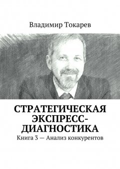 Владимир Токарев - Стратегическая экспресс-диагностика. Книга 3 – Анализ конкурентов