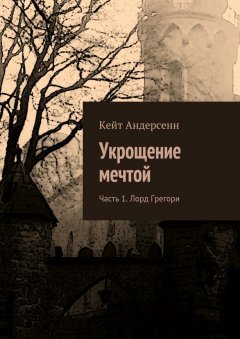 Кейт Андерсенн - Укрощение мечтой. Часть 1. Лорд Грегори