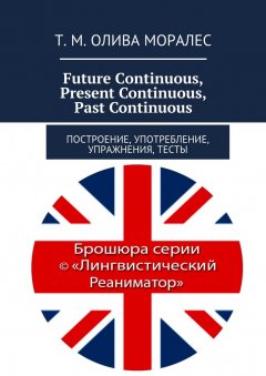 Т. Олива Моралес - Future Continuous, Present Continuous, Past Continuous. Построение, употребление, упражнения, тесты