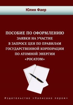 Юлия Фаер - Пособие по оформлению заявки на участие в запросе цен по правилам государственной корпорации по атомной энергии «Росатом»