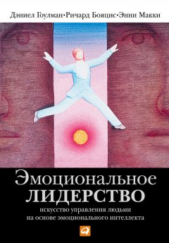 Дэниел Гоулман - Эмоциональное лидерство. Искусство управления людьми на основе эмоционального интеллекта