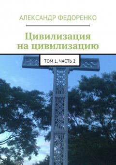 Александр Федоренко - Цивилизация на цивилизацию. Том 1. Часть 2