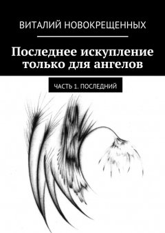 Виталий Новокрещенных - Последнее искупление только для ангелов. Часть 1. Последний