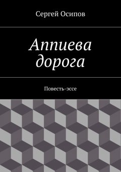 Сергей Осипов - Аппиева дорога. Повесть-эссе