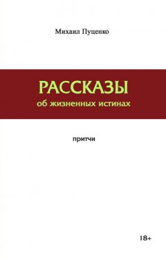 Михаил Пуценко - Рассказы об жизненных истинах