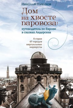 Николай Горбунов - Дом на хвосте паровоза. Путеводитель по Европе в сказках Андерсена