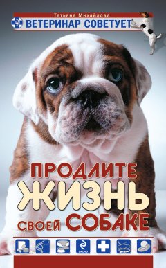Татьяна Михайлова - Ветеринар советует. Продлите жизнь своей собаке