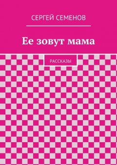 Cергей Семенов - Ее зовут мама. Рассказы