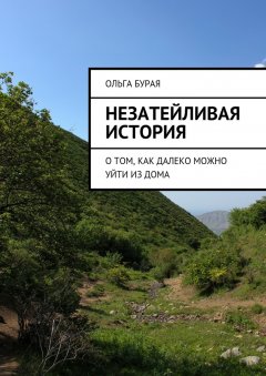 Ольга Бурая - Незатейливая история. О том, как далеко можно уйти из дома