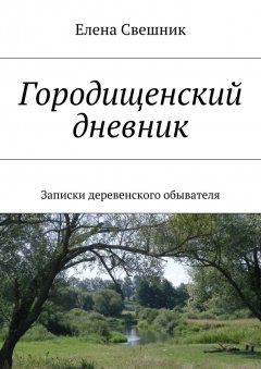 Елена Свешник - Городищенский дневник. Записки деревенского обывателя