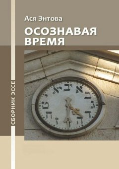 Ася Энтова - Осознавая время. Сборник эссе