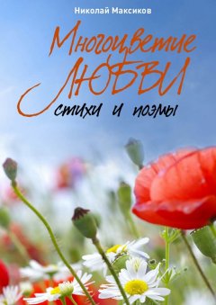 Николай Максиков - Многоцветие любви. Стихи и поэмы
