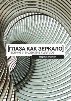 Коллектив авторов - Глаза как зеркало: зрение и видение в культуре. Сборник статей