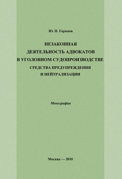 Юрий Гармаев - Незаконная деятельность адвокатов в уголовном судопроизводстве, средства предупреждения и нейтрализации