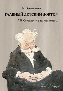 Алексей Овчинников - Главный детский доктор. Г. Н. Сперанскому посвящается…