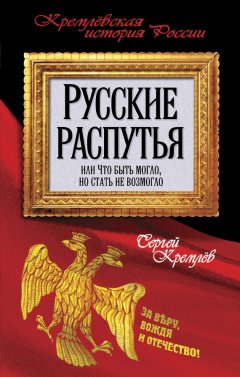 Сергей Кремлев - Русские распутья или Что быть могло, но стать не возмогло