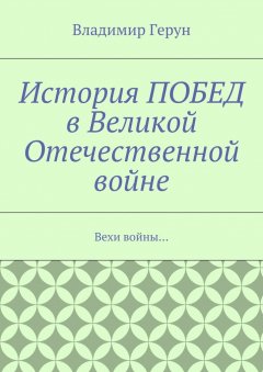 Владимир Герун - История ПОБЕД в Великой Отечественной войне. Вехи войны…