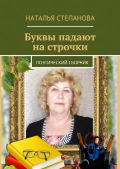 Наталья Степанова - Буквы падают на строчки. поэтический сборник