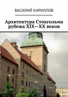 Василий Кириллов - Архитектура Стокгольма рубежа XIX—XX веков