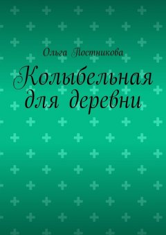 Ольга Постникова - Колыбельная для деревни