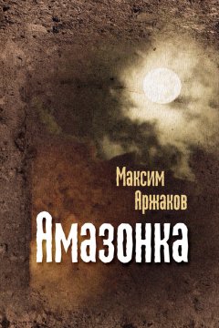 Максим Аржаков - Амазонка (сборник)